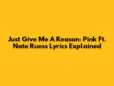 Just Give Me A Reason: Pink Ft. Nate Ruess Lyrics Explained