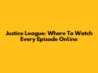 Justice League: Where To Watch Every Episode Online