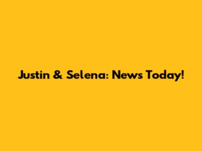 Justin & Selena: News Today!