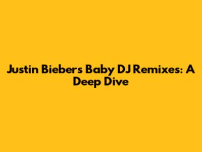 Justin Bieber's 'Baby' DJ Remixes: A Deep Dive
