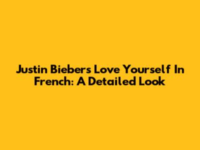 Justin Bieber's 'Love Yourself' In French: A Detailed Look
