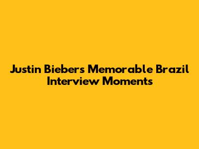 Justin Bieber's Memorable Brazil Interview Moments