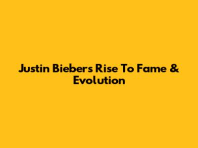 Justin Bieber's Rise To Fame & Evolution