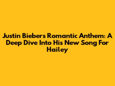 Justin Bieber's Romantic Anthem: A Deep Dive Into His New Song For Hailey