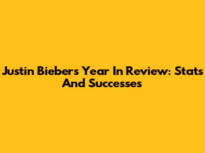 Justin Bieber's Year In Review: Stats And Successes