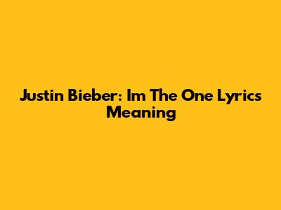 Justin Bieber: 'I'm The One' Lyrics Meaning