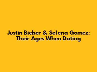 Justin Bieber & Selena Gomez: Their Ages When Dating