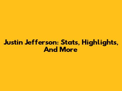 Justin Jefferson: Stats, Highlights, And More
