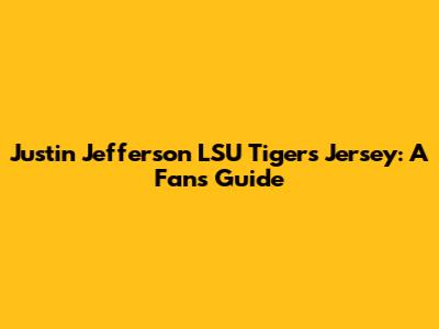 Justin Jefferson LSU Tigers Jersey: A Fan's Guide