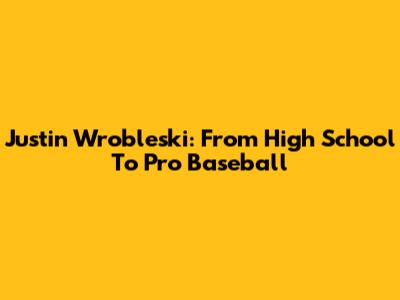 Justin Wrobleski: From High School To Pro Baseball