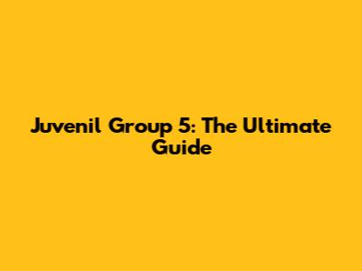 Juvenil Group 5: The Ultimate Guide