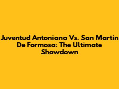 Juventud Antoniana Vs. San Martin De Formosa: The Ultimate Showdown