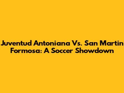Juventud Antoniana Vs. San Martin Formosa: A Soccer Showdown