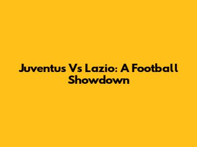 Juventus Vs Lazio: A Football Showdown
