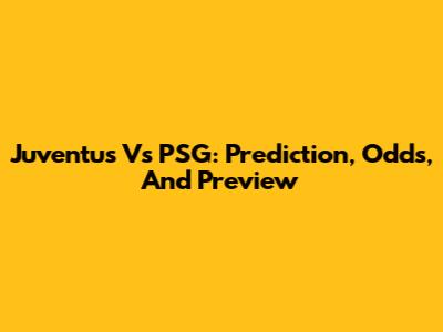 Juventus Vs PSG: Prediction, Odds, And Preview