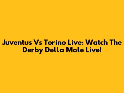 Juventus Vs Torino Live: Watch The Derby Della Mole Live!