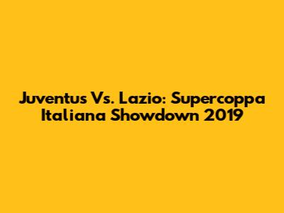 Juventus Vs. Lazio: Supercoppa Italiana Showdown 2019