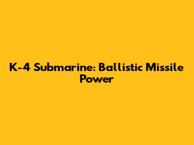 K-4 Submarine: Ballistic Missile Power