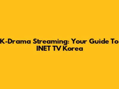 K-Drama Streaming: Your Guide To INET TV Korea