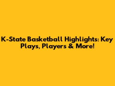 K-State Basketball Highlights: Key Plays, Players & More!