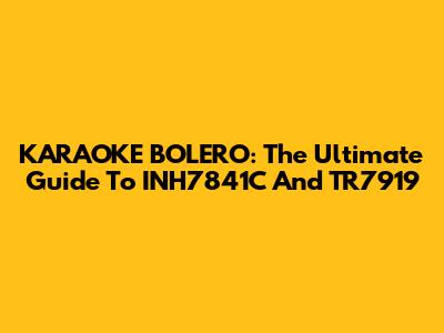 KARAOKE BOLERO: The Ultimate Guide To INH7841C And TR7919
