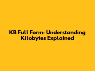 KB Full Form: Understanding Kilobytes Explained