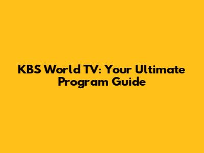 KBS World TV: Your Ultimate Program Guide