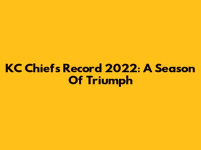 KC Chiefs Record 2022: A Season Of Triumph