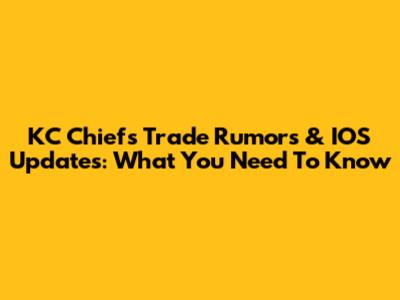 KC Chiefs Trade Rumors & IOS Updates: What You Need To Know