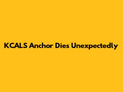 KCALS Anchor Dies Unexpectedly