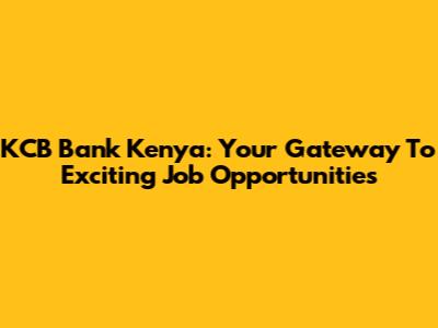 KCB Bank Kenya: Your Gateway To Exciting Job Opportunities