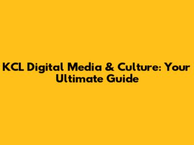 KCL Digital Media & Culture: Your Ultimate Guide