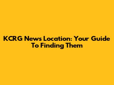KCRG News Location: Your Guide To Finding Them