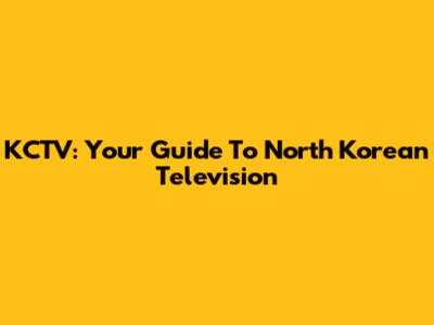 KCTV: Your Guide To North Korean Television