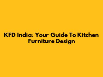 KFD India: Your Guide To Kitchen Furniture Design
