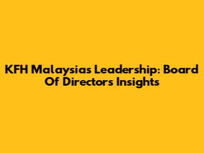 KFH Malaysia's Leadership: Board Of Directors Insights