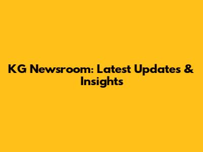 KG Newsroom: Latest Updates & Insights