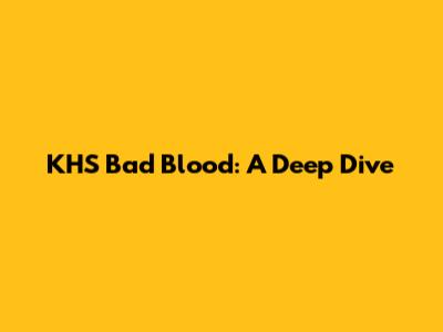KHS Bad Blood: A Deep Dive