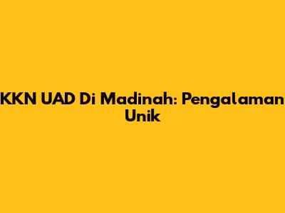 KKN UAD Di Madinah: Pengalaman Unik