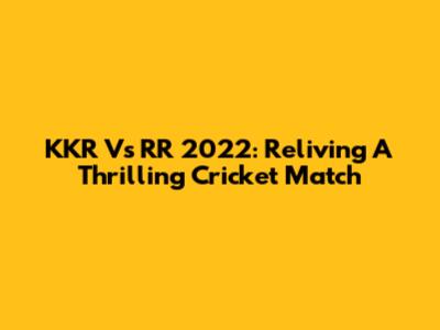 KKR Vs RR 2022: Reliving A Thrilling Cricket Match