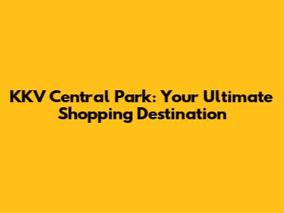 KKV Central Park: Your Ultimate Shopping Destination