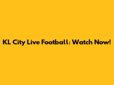 KL City Live Football: Watch Now!