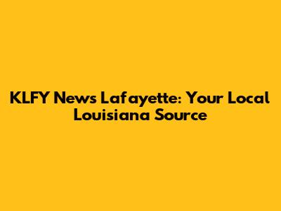 KLFY News Lafayette: Your Local Louisiana Source