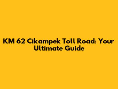 KM 62 Cikampek Toll Road: Your Ultimate Guide