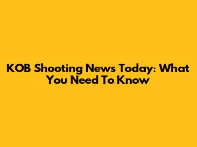 KOB Shooting News Today: What You Need To Know