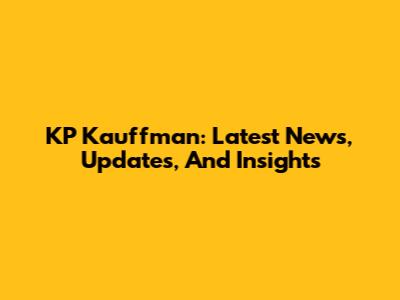 KP Kauffman: Latest News, Updates, And Insights