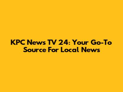 KPC News TV 24: Your Go-To Source For Local News