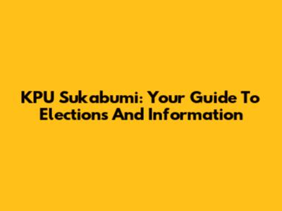 KPU Sukabumi: Your Guide To Elections And Information