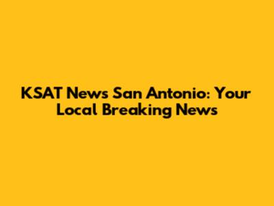 KSAT News San Antonio: Your Local Breaking News