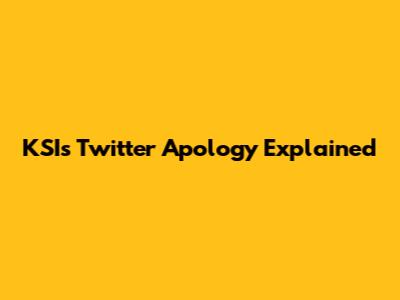 KSI's Twitter Apology Explained